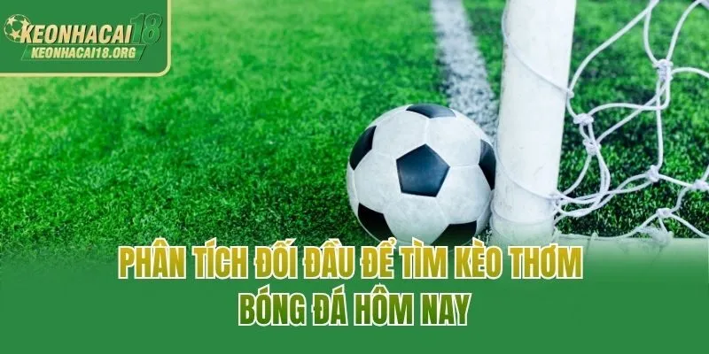 Phân tích đối đầu để tìm kèo thơm bóng đá hôm nay